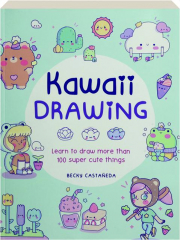 KAWAII DRAWING: Learn to Draw More Than 100 Super Cute Things