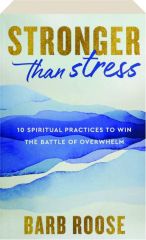 STRONGER THAN STRESS: 10 Spiritual Practices to Win the Battle of Overwhelm