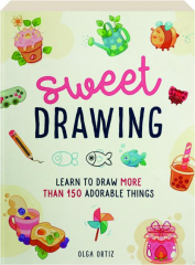 SWEET DRAWING: Learn to Draw More Than 150 Adorable Things