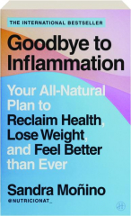 GOODBYE TO INFLAMMATION: Your All-Natural Plan to Reclaim Health, Lose Weight, and Feel Better Than Ever