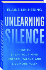 UNLEARNING SILENCE: How to Speak Your Mind, Unleash Talent, and Live More Fully