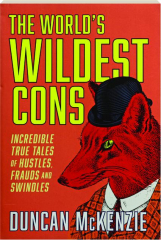 THE WORLD'S WILDEST CONS: Incredible True Tales of Hustles, Frauds and Swindles