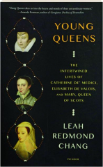 YOUNG QUEENS: The Intertwined Lives of Catherine de' Medici, Elisabeth de Valois, and Mary, Queen of Scots