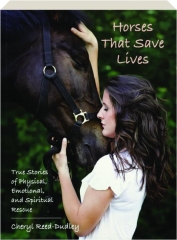HORSES THAT SAVE LIVES: True Stories of Physical, Emotional, and Spiritual Rescue