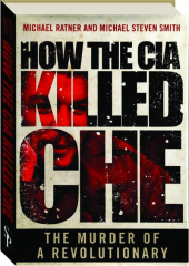 HOW THE CIA KILLED CHE: The Murder of a Revolutionary