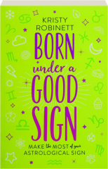 BORN UNDER A GOOD SIGN: Make the Most of Your Astrological Sign
