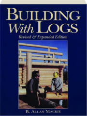 BUILDING WITH LOGS, REVISED EDITION