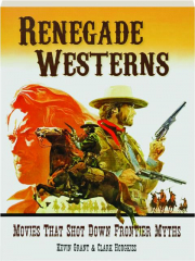 RENEGADE WESTERNS: Movies That Shot Down Frontier Myths