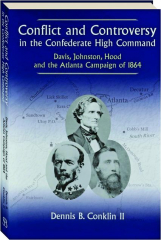 CONFLICT AND CONTROVERSY IN THE CONFEDERATE HIGH COMMAND: Davis, Johnston, Hood and the Atlanta Campaign of 1864