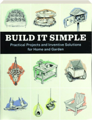 BUILD IT SIMPLE: Practical Projects and Inventive Solutions for Home and Garden
