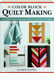 COLOR BLOCK QUILT MAKING: 12 Quick-and-Easy Statement Pieces to Decorate Your Space