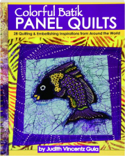 COLORFUL BATIK PANEL QUILTS: 28 Quilting & Embellishing Inspirations from Around the World