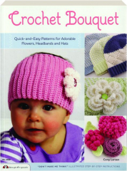 CROCHET BOUQUET: Quick-and-Easy Patterns for Adorable Flowers, Headbands and Hats