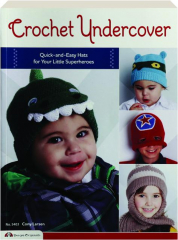 CROCHET UNDERCOVER: Quick-and-Easy Hats for Your Little Superheroes