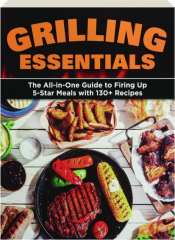 GRILLING ESSENTIALS: The All-in-One Guide to Firing Up 5-Star Meals with 130+ Recipes