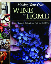 MAKING YOUR OWN WINE AT HOME: Creative Recipes for Making Grape, Fruit, and Herb Wines