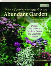 PLANT COMBINATIONS FOR AN ABUNDANT GARDEN: Design and Grow a Fabulous Flower and Vegetable Garden