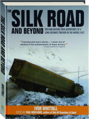 THE SILK ROAD AND BEYOND: The Hair-Raising True Adventures of a Long-Distance Trucker in the Middle East