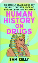HUMAN HISTORY ON DRUGS: An Utterly Scandalous But Entirely Truthful Look at History Under the Influence
