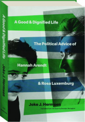 A GOOD AND DIGNIFIED LIFE: The Political Advice of Hannah Arendt & Rosa Luxemburg