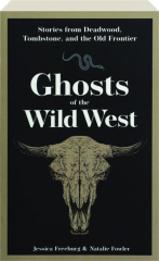 GHOSTS OF THE WILD WEST: Stories from Deadwood, Tombstone, and the Old Frontier