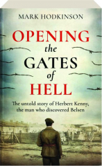 OPENING THE GATES OF HELL: The Untold Story of Herbert Kenny, the Man Who Discovered Belsen