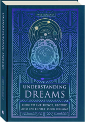 UNDERSTANDING DREAMS: How to Influence, Record and Interpret Your Dreams