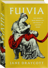 FULVIA: The Woman Who Broke All the Rules in Ancient Rome