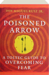 THE POISONED ARROW: A Toltec Guide to Overcoming Fear