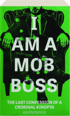 I AM A MOB BOSS: The Last Confession of a Criminal Kingpin