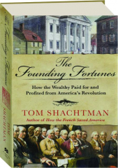 THE FOUNDING FORTUNES: How the Wealthy Paid for and Profited from America's Revolution