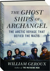 THE GHOST SHIPS OF ARCHANGEL: The Arctic Voyage That Defied the Nazis