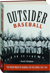 OUTSIDER BASEBALL: The Weird World of Hardball on the Fringe, 1876-1950