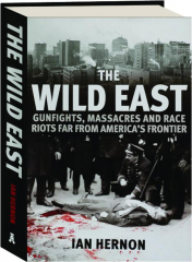 THE WILD EAST: Gunfights, Massacres and Race Riots Far from America's Frontier