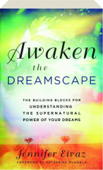 AWAKEN THE DREAMSCAPE: The Building Blocks for Understanding the Supernatural Power of Your Dreams