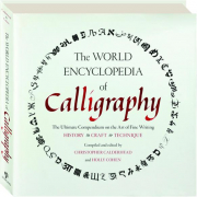 THE WORLD ENCYCLOPEDIA OF CALLIGRAPHY: The Ultimate Compendium on the Art of Fine Writing--History, Craft, Technique