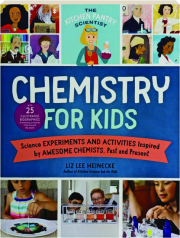 CHEMISTRY FOR KIDS: Science Experiments and Activities Inspired by Awesome Chemists, Past and Present