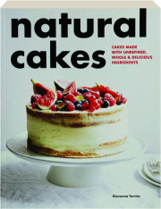 NATURAL CAKES: Cakes Made with Unrefined, Whole & Delicious Ingredients