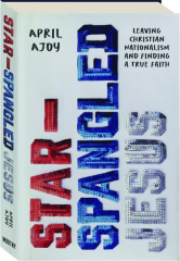 STAR-SPANGLED JESUS: Leaving Christian Nationalism and Finding a True Faith