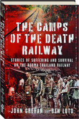 THE CAMPS OF THE DEATH RAILWAY: Stories of Suffering and Survival on the Burma-Thailand Railway