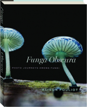 FUNGA OBSCURA: Photo Journeys Among Fungi