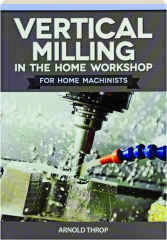 VERTICAL MILLING IN THE HOME WORKSHOP FOR HOME MACHINISTS
