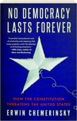 NO DEMOCRACY LASTS FOREVER: How the Constitution Threatens the United States