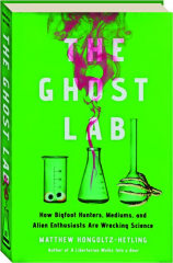 THE GHOST LAB: How Bigfoot Hunters, Mediums, and Alien Enthusiasts Are Wrecking Science
