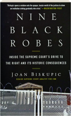 NINE BLACK ROBES: Inside the Supreme Court's Drive to the Right and Its Historic Consequences