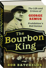 THE BOURBON KING: The Life and Crimes of George Remus, Prohibition's Evil Genius