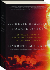 THE DEVIL REACHED TOWARD THE SKY: An Oral History of the Making & Unleashing of the Atomic Bomb