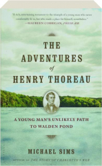 THE ADVENTURES OF HENRY THOREAU: A Young Man's Unlikely Path to Walden Pond