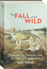 THE FALL OF THE WILD: Extinction, De-Extinction, and the Ethics of Conservation