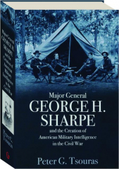 MAJOR GENERAL GEORGE H. SHARPE AND THE CREATION OF AMERICAN MILITARY INTELLIGENCE IN THE CIVIL WAR